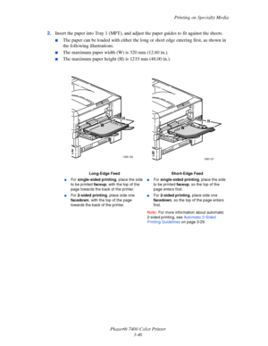 Page 75
Printing on Specialty Media
Phaser® 7400 Color Printer 3-46
2.
Insert the paper into Tray 1 (MPT), and adjust  the paper guides to fit against the sheets.
■The paper can be loaded with either the long  or short edge entering first, as shown in 
the following illustrations. 
■The maximum paper width (W) is 320 mm (12.60 in.). 
■The maximum paper height (H) is 1219 mm (48.00 in.).
Long-Edge Feed
■For  single-sided  printing , place the side 
to be printed  faceup, with the top of the 
page towards the...