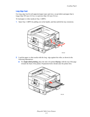 Page 38
Loading Paper
Phaser® 7400 Color Printer 3-9
Long-Edge Feed
Use long-edge feed for all supported paper type s and sizes, except labels and paper that is 
longer than 305 mm (12.0 in.) or narrower than 142 mm (5.6 in.).
To load paper or other media in Tray 1 (MPT):
1. Open Tray 1 (MPT) by pulling out on the hand le, and then unfold the tray extensions.
2. Load the paper or other media with the long   edge against the roller, as shown in the 
following illustrations:
■For  single-sided  printing , place...