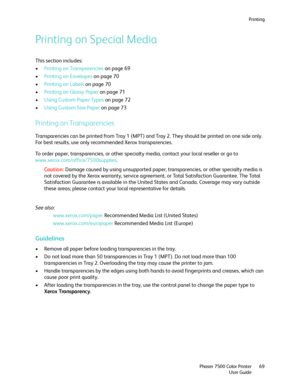 Page 69Printing
Phaser 7500 Color Printer
User Guide69
Printing on Special Media
This section includes:
•Printing on Transparencies on page 69
•Printing on Envelopes on page 70
•Printing on Labels on page 70
•Printing on Glossy Paper on page 71
•Using Custom Paper Types on page 72
•Using Custom Size Paper on page 73
Printing on Transparencies
Transparencies can be printed from Tray 1 (MPT) and Tray 2. They should be printed on one side only. 
For best results, use only recommended Xerox transparencies. 
To...
