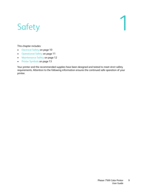 Page 91
Phaser 7500 Color Printer
User Guide9
Safety
This chapter includes:
•Electrical Safety on page 10
•Operational Safety on page 11
•Maintenance Safety on page 12
•Printer Symbols on page 13
Your printer and the recommended supplies have been designed and tested to meet strict safety 
requirements. Attention to the following information ensures the continued safe operation of your 
printer.
Downloaded From ManualsPrinter.com Manuals 