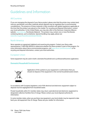 Page 156Recycling and Disposal
Phaser 7500 Color Printer
User Guide 156
Guidelines and Information
All Countries
If you are managing the disposal of your Xerox product, please note that the printer may contain lead, 
mercury, perchlorate, and other materials whose disposal may be regulated due to environmental 
considerations. The presence of these materials is fully consistent with global regulations applicable at 
the time that the product was placed on the market. For recycling and disposal information,...