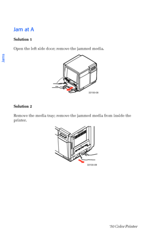 Page 5948Phaser  750 Color Printer 
Jam at A
Solution 1
Open the left side door; remove the jammed media. 
Solution 2
Remove the media tray; remove the jammed media from inside the 
printer. 
33100-08
33100-09
Jams
Downloaded From ManualsPrinter.com Manuals 