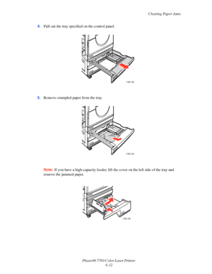 Page 132
Clearing Paper Jams
Phaser® 7760 Color Laser Printer  6-12
4.
Pull out the tray specified on the control panel.
5. Remove crumpled paper from the tray.
Note: If you have a high-capacity feeder, lift the  cover on the left side of the tray and 
remove the jammed paper.
7760-133
7760-134
7760-135
Downloaded From ManualsPrinter.com Manuals 