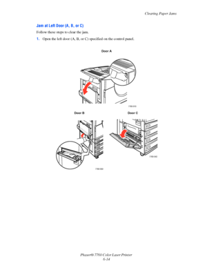 Page 134
Clearing Paper Jams
Phaser® 7760 Color Laser Printer  6-14
Jam at Left Door (A, B, or C)
Follow these steps to clear the jam.
1.Open the left door (A, B, or C) specified on the control panel.
Door A
Door B Door C
7760-010
7760-050
7760-043
Downloaded From ManualsPrinter.com Manuals 