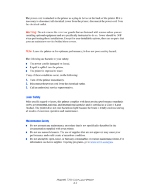 Page 146
Phaser® 7760 Color Laser PrinterA-2
The power cord is attached to the printer as a pl
ug-in device at the back of the printer. If it is 
necessary to disconnect all electrical power fro m the printer, disconnect the power cord from 
the electrical outlet.
Warning: Do not remove the covers or guards that  are fastened with screws unless you are 
installing optional equipment and  are specifically instructed to do so. Power should be OFF 
when performing these installations . Except for user-installable...