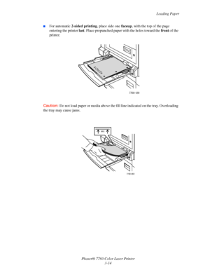 Page 49
Loading Paper
Phaser® 7760 Color Laser Printer 3-14
■For automatic 2-sided printing , place side one faceup, with the top of the page 
entering the printer  last. Place prepunched paper w ith the holes toward the front of the 
printer.
Caution: Do not load paper or media above the f ill line indicated on the tray. Overloading 
the tray may cause jams.
7760-120
XEROXX ER O XXEROX
MAX
7760-068
Downloaded From ManualsPrinter.com Manuals 