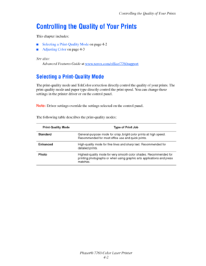 Page 89
Controlling the Quality of Your Prints
Phaser® 7760 Color Laser Printer 4-2
Controlling the Quality of Your Prints
This chapter includes:
■Selecting a Print-Quality Mode  on page 4-2
■Adjusting Color on page 4-3
See also:  Advanced Features Guide  at www.xerox.com/office/7760support
Selecting a Print-Quality Mode
The print-quality mode and TekColor correction directly control the  quality of your prints. The 
print-quality mode and paper type directly co ntrol the print speed. You can change these...