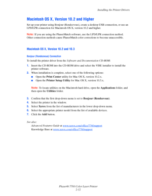 Page 32
Installing the Printer Drivers
Phaser® 7760 Color Laser Printer 2-12
Macintosh OS X, Ve rsion 10.2 and Higher
Set up your printer using Bonjour (Rendezvous), create a desktop USB connection, or use an 
LPD/LPR connection for Macintosh OS X, version 10.2 and higher.
Note:If you are using the PhaserMatch softwa re, use the LPD/LPR connection method. 
Other connection methods cause PhaserMatch  color corrections to become unaccessible.
Macintosh OS X, Version 10.2 and 10.3
Bonjour (Rendezvous) Connection...