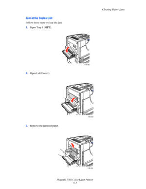 Page 125
Clearing Paper Jams
Phaser® 7760 Color Laser Printer  6-5
Jam at the Duplex Unit
Follow these steps to clear the jam.
1.Open Tray 1 (MPT).
2. Open Left Door D.
3. Remove the jammed paper.
7760-027
7760-028
7760-029
Downloaded From ManualsPrinter.com Manuals 