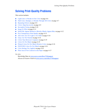 Page 92
Solving Print-Quality Problems
Phaser® 7760 Color Laser Printer 4-5
Solving Print-Quality Problems
This section includes:
■Light Lines or Streaks in One Color  on page 4-6
■Dark Lines, Smudges, or Streaks Through All Colors  on page 4-7
■Repeating Defects on page 4-8
■Colors Align Incorrectly  on page 4-9
■Incomplete Fusing on page 4-10
■Image Is Offset on page 4-11
■Solid Fills Appear Mottled or Bl otchy, Blacks Appear Blue on page 4-12
■Poor Transparency Print Quality  on page 4-13
■All Colors Are Too...