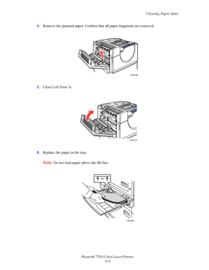 Page 128
Clearing Paper Jams
Phaser® 7760 Color Laser Printer  6-8
4.
Remove the jammed paper. Confirm th at all paper fragments are removed.
5. Close Left Door A.
6. Replace the paper in the tray.
Note: Do not load paper above the fill line.
7760-048
7760-015
MAX
7760-068
Downloaded From ManualsPrinter.com Manuals 