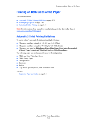 Page 65
Printing on Both Sides of the Paper
Phaser® 7760 Color Laser Printer 3-30
Printing on Both Sides of the Paper
This section includes:
■Automatic 2-Sided Printing Guidelines  on page 3-30
■Binding Edge Options on page 3-31
■Selecting 2-Sided Printing  on page 3-31
Note: For information about manual two-sided pr inting, go to the Knowledge Base at 
www.xerox.com/office/7760support
.
Automatic 2-Sided Printing Guidelines
To use the printer’s automatic 2-sided printing (duplex) feature:
■The paper must have...