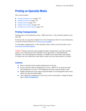 Page 68
Printing on Specialty Media
Phaser® 7760 Color Laser Printer 3-33
Printing on Specialty Media
This section includes:
■Printing Transparencies  on page 3-33
■Printing Envelopes on page 3-36
■Printing Labels on page 3-38
■Printing Glossy Paper  on page 3-40
■Printing Custom Size Paper  on page 3-45
Printing Transparencies
Transparencies can be printed from Tray  1 (MPT) and Tray 2. They should be printed on one 
side only. 
For best results, use only Xerox Digital Color Cl ear Transparency Film. For more...