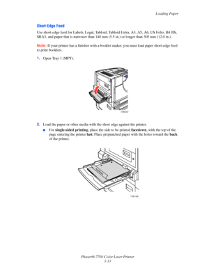 Page 48
Loading Paper
Phaser® 7760 Color Laser Printer 3-13
Short-Edge Feed
Use short-edge feed for Labels, Legal, Tabloid,  Tabloid Extra, A3, A5, A6, US Folio, B4 JIS, 
SRA3, and paper that is narrower than 140 mm (5.5 in.) or longer than 305 mm (12.0 in.).
Note: If your printer has a finisher with a booklet maker, you must load paper short-edge feed 
to print booklets.
1. Open Tray 1 (MPT).
2. Load the paper or other media with  the short edge against the printer.
■For single-sided printing , place the side...