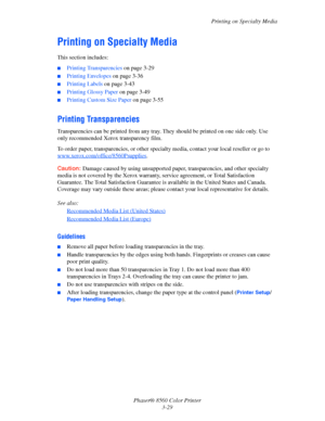 Page 59
Printing on Specialty Media
Phaser® 8560 Color Printer 3-29
Printing on Specialty Media
This section includes:
■Printing Transparencies  on page 3-29
■Printing Envelopes on page 3-36
■Printing Labels on page 3-43
■Printing Glossy Paper  on page 3-49
■Printing Custom Size Paper  on page 3-55
Printing Transparencies
Transparencies can be printed from any tray. They should be printed on one side only. Use 
only recommended Xerox transparency film. 
To order paper, transparencies, or other specia lty media,...