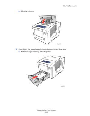 Page 134
Clearing Paper Jams
Phaser® 8560 Color Printer 6-10
e.
Close the exit cover.
5. If you did not find jammed paper in th e previous steps, follow these steps:
a. Pull all the trays completely out of the printer.
8560p-018
8560p-028
Downloaded From ManualsPrinter.com Manuals 