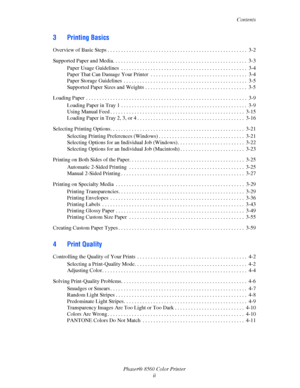 Page 4
Contents
Phaser® 8560 Color Printer ii
3 Printing Basics
Overview of Basic Steps . . . . . . . . . . . . . . . . . . . . . . . . . . . . . . . . . . . . . . . . . . . . . . . . . . . .  3-2
Supported Paper and Media. . .  . . . . . . . . . . . . . . . . . . . . . . . . . . . . . . . . . . . . . . . . . . . . . . .  3- 3
Paper Usage Guidelines  . . . . . . . . . . . . . . . . . . . . . . . . . . . . . . . . . . . . . . . . . . . . . . .  3-4
Paper That Can Damage Your Printer  . . . . . . . . . .  . . ....