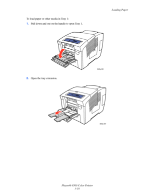 Page 40
Loading Paper
Phaser® 8560 Color Printer 3-10
To load paper or other media in Tray 1:
1.
Pull down and out on the handle to open Tray 1.
2. Open the tray extension.
8560p-006
8560p-007
Downloaded From ManualsPrinter.com Manuals 