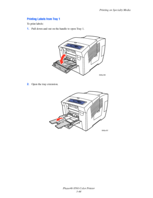 Page 74
Printing on Specialty Media
Phaser® 8560 Color Printer 3-44
Printing Labels from Tray 1
To print labels:
1.Pull down and out on the handle to open Tray 1. 
2. Open the tray extension.
8560p-006
8560p-007
Downloaded From ManualsPrinter.com Manuals 