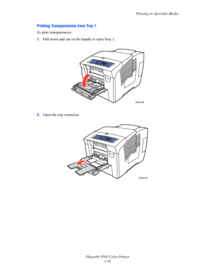 Page 60
Printing on Specialty Media
Phaser® 8560 Color Printer 3-30
Printing Transparencies from Tray 1
To print transparencies:
1.Pull down and out on the handle to open Tray 1. 
2. Open the tray extension.
8560p-006
8560p-007
Downloaded From ManualsPrinter.com Manuals 