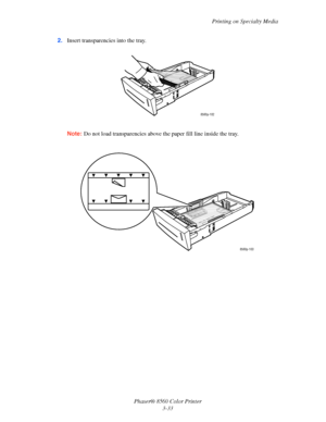 Page 63
Printing on Specialty Media
Phaser® 8560 Color Printer 3-33
2.
Insert transparencies into the tray.
Note:  Do not load transparencies above th e paper fill line inside the tray. 
8560p-102
8560p-103
Downloaded From ManualsPrinter.com Manuals 