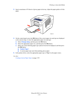 Page 81
Printing on Specialty Media
Phaser® 8560 Color Printer 3-51
3.
Insert a maximum of 50 sheets of glossy paper  in the tray. Adjust the paper guides to fit the 
paper.
 
4. On the control panel, press the  OK button if the correct paper size and type are displayed 
as the current setup, or select th e appropriate paper size and type:
a. Select 
Change setup, and then press the  OK button.
b. Select the appropriate paper size, and then press the  OK button.
c. Select one of the following paper type optio...