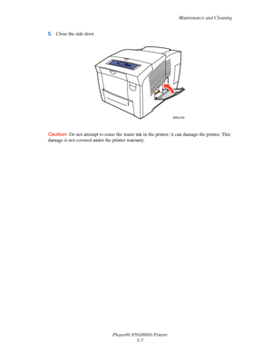 Page 115Maintenance and Cleaning
Phaser® 8560/8860 Printer
5-7 5.Close the side door.
Caution: Do not attempt to reuse the waste ink in the printer; it can damage the printer. This 
damage is not covered under the printer warranty.
8860p-038
Downloaded From ManualsPrinter.com Manuals 