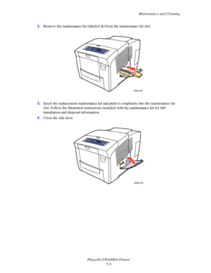 Page 117Maintenance and Cleaning
Phaser® 8560/8860 Printer
5-9 2.Remove the maintenance kit (labeled A) from the maintenance kit slot.
3.Insert the replacement maintenance kit and push it completely into the maintenance kit 
slot. Follow the illustrated instructions included with the maintenance kit for full 
installation and disposal information.
4.Close the side door.
8860p-032
8860p-038
Downloaded From ManualsPrinter.com Manuals 