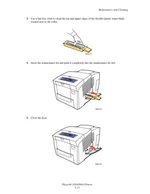 Page 121Maintenance and Cleaning
Phaser® 8560/8860 Printer
5-13 3.Use a lint-free cloth to clean the top and upper edges of the flexible plastic wiper blade 
located next to the roller.
4.Insert the maintenance kit and push it completely into the maintenance kit slot.
5.Close the door.
8860p-070
8860p-033
8860p-038
Downloaded From ManualsPrinter.com Manuals 