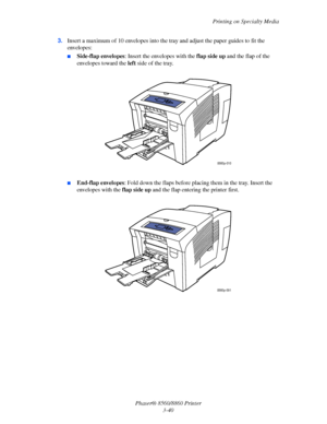 Page 76Printing on Specialty Media
Phaser® 8560/8860 Printer
3-40 3.Insert a maximum of 10 envelopes into the tray and adjust the paper guides to fit the 
envelopes:
■Side-flap envelopes: Insert the envelopes with the flap side up and the flap of the 
envelopes toward the left side of the tray.
■End-flap envelopes: Fold down the flaps before placing them in the tray. Insert the 
envelopes with the flap side up and the flap entering the printer first.
8860p-010
8860p-091
Downloaded From ManualsPrinter.com Manuals 