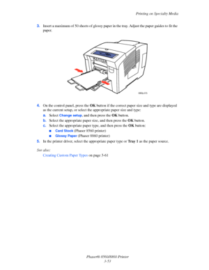 Page 89Printing on Specialty Media
Phaser® 8560/8860 Printer
3-53 3.Insert a maximum of 50 sheets of glossy paper in the tray. Adjust the paper guides to fit the 
paper.
 
4.On the control panel, press the OK button if the correct paper size and type are displayed 
as the current setup, or select the appropriate paper size and type:
a.Select 
Change setup, and then press the OK button.
b.Select the appropriate paper size, and then press the OK button.
c.Select the appropriate paper type, and then press the OK...