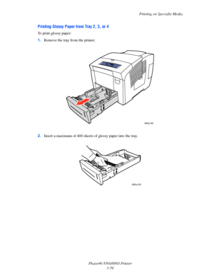 Page 90Printing on Specialty Media
Phaser® 8560/8860 Printer
3-54
Printing Glossy Paper from Tray 2, 3, or 4
To print glossy paper:
1.Remove the tray from the printer.
2.Insert a maximum of 400 sheets of glossy paper into the tray.
8860p-002
8860p-003
Downloaded From ManualsPrinter.com Manuals 