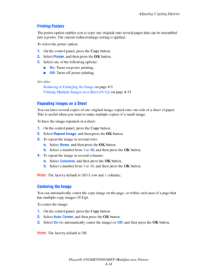 Page 111
Adjusting Copying Options
Phaser® 8560MFP/8860M FP Multifunction Printer
4-14
Printing Posters
The poster option enables you to copy one origin al onto several pages that can be assembled 
into a poster. The current re duce/enlarge setting is applied.
To select the poster option:
1. On the control panel, press the  Copy button.
2. Select 
Poster, and then press the  OK button.
3. Select one of the following options:
■On: Turns on poster printing.
■Off: Turns off poster printing.
See also:  Reducing or...