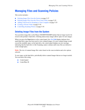 Page 144
Managing Files and Scanning Policies
Phaser® 8560MFP/8860M FP Multifunction Printer
5-27
Managing Files and Scanning Policies
This section includes:
 ■Deleting Image Files from the System  on page 5-27
■Deleting Image Files from the Xerox Scan Utility  on page 5-29
■Adding a Password for Scanning to Your Computer  on page 5-29
■Creating a Private Folder on page 5-30
■Controlling Scanning Policies  on page 5-30
Deleting Image Files from the System
You can delete image files on th e Phaser 8560MFP/8860MFP...