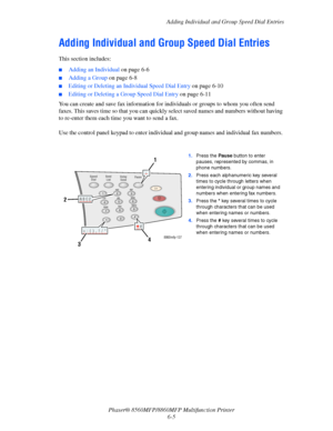 Page 155
Adding Individual and Group Speed Dial Entries
Phaser® 8560MFP/8860M FP Multifunction Printer
6-5
Adding Individual and Group Speed Dial Entries
This section includes:
■Adding an Individual  on page 6-6
■Adding a Group on page 6-8
■Editing or Deleting an Individual Speed Dial Entry  on page 6-10
■Editing or Deleting a Group Speed Dial Entry on page 6-11
You can create and save fax information for individuals or groups to whom you often send 
faxes. This saves time so that you can quickly select saved...