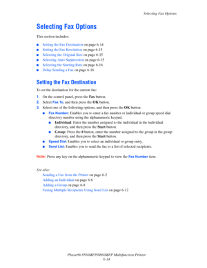 Page 164
Selecting Fax Options
Phaser® 8560MFP/8860M FP Multifunction Printer
6-14
Selecting Fax Options
This section includes:
 ■Setting the Fax Destination  on page 6-14
■Setting the Fax Resolution on page 6-15
■Selecting the Original Size  on page 6-15
■Selecting Auto Suppression  on page 6-15
■Selecting the Starting Rate on page 6-16
■Delay Sending a Fax on page 6-16
Setting the Fax Destination
To set the destination for the current fax:
1. On the control panel, press the  Fax button.
2. Select 
Fax To, and...