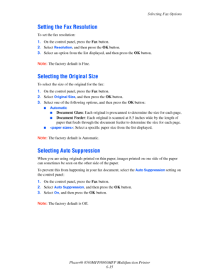 Page 165
Selecting Fax Options
Phaser® 8560MFP/8860M FP Multifunction Printer
6-15
Setting the Fax Resolution
To set the fax resolution:
1. On the control panel, press the  Fax button.
2. Select 
Resolution, and then press the  OK button.
3. Select an option from the list di splayed, and then press the OK button.
 
Note: The factory default is Fine.
Selecting the Original Size
To select the size of the original for the fax:
1. On the control panel, press the  Fax button.
2. Select 
Original Size, and then press...