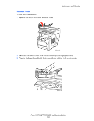 Page 209
Maintenance and Cleaning
Phaser® 8560MFP/8860M FP Multifunction Printer
8-20
Document Feeder
To clean the document feeder:
1. Open the jam access door  on the document feeder.
2. Moisten a soft cloth or cotton swab with alcohol (90 percent isopropyl alcohol).
3. Wipe the feeding roller and inside the docume nt feeder with the cloth or cotton swab.
8860mfp-090
8860mfp-066
Downloaded From ManualsPrinter.com Manuals 