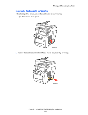 Page 217
Moving and Repacking the Printer
Phaser® 8560MFP/8860M FP Multifunction Printer
8-28
Removing the Maintenance Kit and Waste Tray
Before turning off the system, remove  the maintenance kit and waste tray.
1. Open the side door on the system.
2. Remove the maintenance kit (labeled  A) and place it in a plastic bag for storage.
8860mfp-055
8860mfp-060
Downloaded From ManualsPrinter.com Manuals 