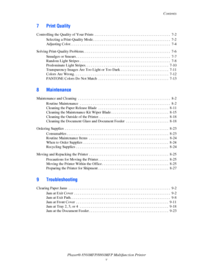 Page 7
Contents
Phaser® 8560MFP/8860M FP Multifunction Printer
v
7 Print Quality
Controlling the Quality of Your Prints  . . . . . . . . . . . . . . . . . . . . . . . . . . . . . . . . . . . . . . . . .  7-2
Selecting a Print-Quality Mode. . . . . . . . . . . . . . . . . . . . . . . . . . . . . . . . . . . . . . . . . .  7-2
Adjusting Color . . . . . . . . . . . . . . . . . . . . . . . . . . . . . . . . . . . . . . . . . . . . . . . . . . . . . .  7-4
Solving Print-Quality Problems. . . . . . . . . . . . . . ....