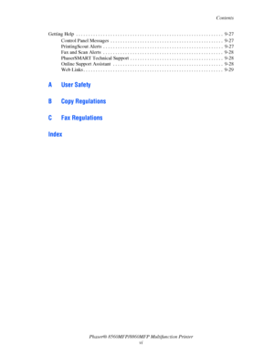 Page 8
Contents
Phaser® 8560MFP/8860M FP Multifunction Printer
vi
Getting Help  . . . . . . . . . . . . . . . . . . . . . . . . . . . . . . . . . . . . . . . . . . . . . . . . . . . . . . . . . 
. . .  9-27
Control Panel Messages  . . . . . . . . . . . . . . . . . . . . . . . . . . . . . . . . . . . . . . . . . . . . . .  9-27
PrintingScout Alerts  . . . . . . . . . . . . . . . . . . . . . . . . . . . . . . . . . . . . . . . . . . . . . . . . .  9-27
Fax and Scan Alerts  . . . . . . . . . . . . . . . . . . . ....