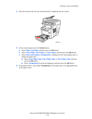 Page 74
Printing on Specialty Media
Phaser® 8560MFP/8860M FP Multifunction Printer
3-36
4.
Insert the tray into the tray slot, and th en push it completely into the system.
5. On the control panel, press the  System button.
a. Select 
Paper Tray Setup, and then press the  OK button.
b. Select 
Tr a y  2  Pa p e r, Tr a y  3  P a p e r, or Tr a y  4  P a p e r, and then press the  OK button.
c. Select 
Use current setup if Transparency is displayed as the current paper type, or 
change the paper type:
■Select...