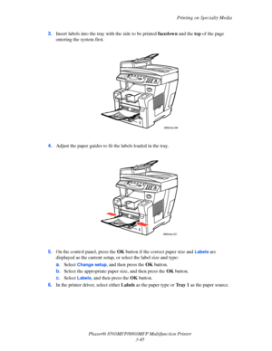 Page 83
Printing on Specialty Media
Phaser® 8560MFP/8860M FP Multifunction Printer
3-45
3.
Insert labels into the tray  with the side to be printed  facedown and the top of the page 
entering the system first.
4. Adjust the paper guides to fit  the labels loaded in the tray.
5. On the control panel, press the  OK button if the correct paper size and 
Labels are 
displayed as the current setup, or  select the label size and type:
a. Select
 Change setup, and then press the  OK button.
b. Select the appropriate...