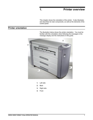 Page 11XEROX WIDE FORM AT 510dp OPERATOR MANUAL1
1. Printer overview
This chapter shows the orientation of the printer.  It also illustrates
and describes its main components, as well as the elements of the
control panel.
Printer orientation
The illustration below shows the printer orientation.  You must be
familiar with this orientation when following the messages in the
message display and the instructions in this guide.
1.
Left side
2.
Back
3.
Right side
4.
Front
3
1
2
4
Downloaded From ManualsPrinter.com...