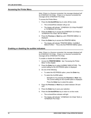 Page 32OFF-LINE SETUP MENU
22XEROX WIDE FORM AT 510dp OPERATOR MANUAL
Accessing the Printer Menu
Note: If there is a Scanner connected, the message displayed will
be SYNERGIX CS 510dp.  If there is no Scanner connected the
message will be SYNERGIX PS 510dp.
To access the Printer Menu:
1. Press the On-line/Off-line key to enter off-line mode.
•  The on-line/off-line indicator will go out.
•  The display will indicate  SYNERGIX CS 510dp PAUSED
or SYNERGIX PS 510dp.
2. Press the Enter key to access the SYNERGIX CS...