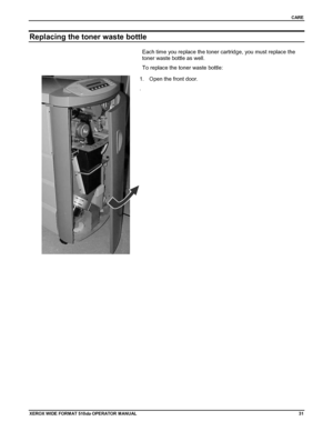 Page 41CARE
XEROX WIDE FORM AT 510dp OPERATOR MANUAL31
Replacing the toner waste bottle
Each time you replace the toner cartridge, you must replace the
toner waste bottle as well.
To replace the toner waste bottle:
1.  Open the front door.
.
Downloaded From ManualsPrinter.com Manuals 