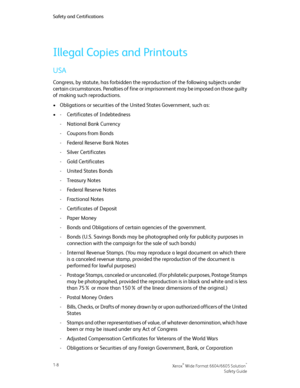 Page 12Illegal Copies and Printouts
USA
Congress, by statute, has forbidden the reproduction of the following subjects under
certain circumstances. Penalties of fine or imprisonment may be imposed on those guilty
of making such reproductions.
•Obligations or securities of the United States Government, such as:
•Certificates of Indebtedness-
-National Bank Currency
-Coupons from Bonds
-Federal Reserve Bank Notes
-Silver Certificates
-Gold Certificates
-United States Bonds
-Treasury Notes
-Federal Reserve Notes...