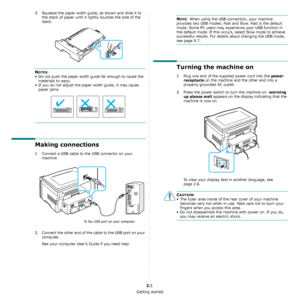 Page 15Getting started
2.5
3Squeeze the paper width guide, as shown and slide it to 
the stack of paper until it lightly touches the side of the 
stack.
NOTES:
• Do not push the paper width guide far enough to cause the 
materials to warp.
• If you do not adjust the paper width guide, it may cause 
paper jams.
Making connections
1Connect a USB cable to the USB connector on your 
machine
2Connect the other end of the cable to the USB port on your 
computer.
See your computer User’s Guide if you need help.
To the...