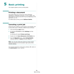 Page 29Basic printing
5.1
5Basic printing
This chapter explains common printing tasks.
Printing a document
This printer allows you to print from various Windows 
applications, a Macintosh computer, or a Linux system. The 
exact steps for printing a document may vary depending on the 
application you use.
For details about printing, see the 
Software Section.
Canceling a print job
If the print job is waiting in a print queue or print spooler, such 
as the printer group in Windows, delete the job as follows:...