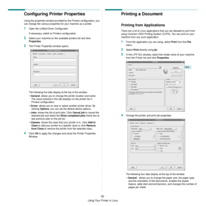 Page 128Using Your Printer in Linux
32
Configuring Printer Properties
Using the properties window provided by the Printers configuration, you 
can change the various properties for your machine as a printer.
1Open the Unified Driver Configurator.
If necessary, switch to Printers configuration.
2Select your machine on the available printers list and click 
Properties.
3The Printer Properties window opens.
The following five tabs disp lay at the top of the window:
• 
General: allows you to change the printer...